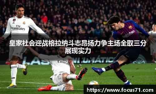 皇家社会迎战格拉纳斗志昂扬力争主场全取三分展现实力